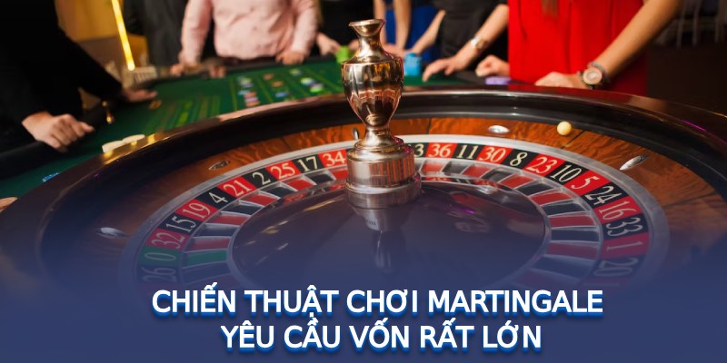 Chiến thuật chơi Martingale yêu cầu vốn rất lớn