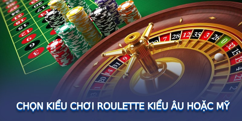 Chọn kiểu chơi Roulette kiểu Âu hoặc Mỹ