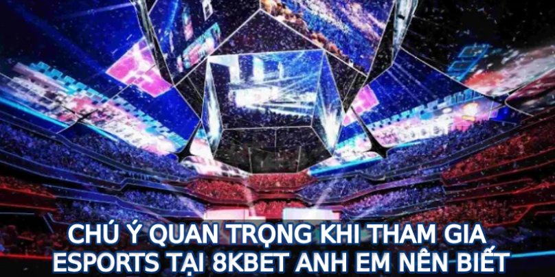 Chú ý quan trọng khi tham gia Esports tại 8KBET anh em nên biết 