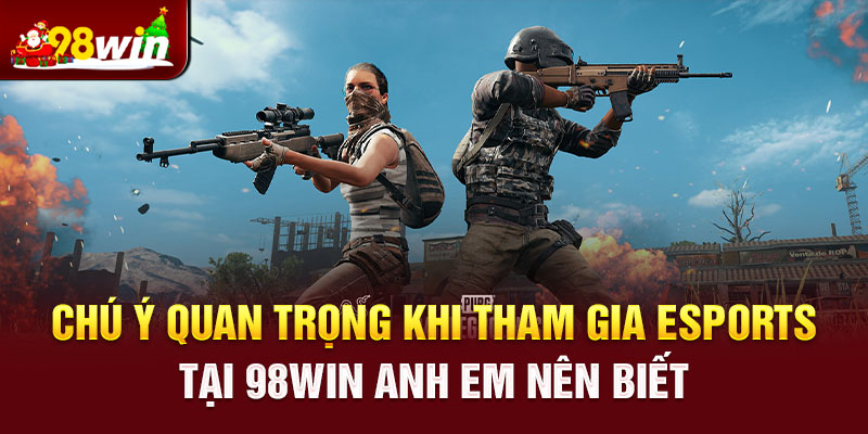 Chú ý quan trọng khi tham gia Esports tại 98win anh em nên biết 