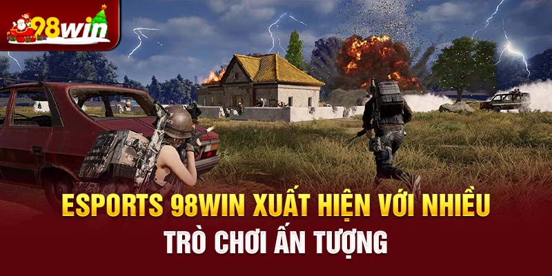 Esports 98win xuất hiện với nhiều trò chơi ấn tượng