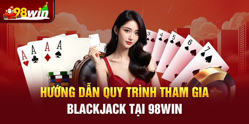 Hướng dẫn quy trình tham gia Blackjack tại 298win