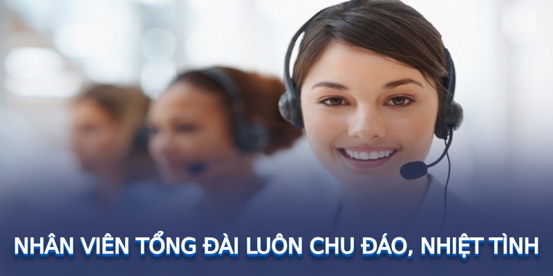 Nhân viên tổng đài luôn chu đáo, nhiệt tình