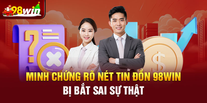 Minh chứng rõ nét tin đồn 98win bị bắt sai sự thật