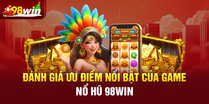 Đánh giá ưu điểm nổi bật của game nổ hũ 98win