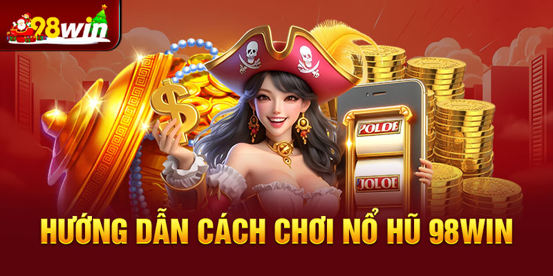 Hướng dẫn cách chơi nổ hũ 98win