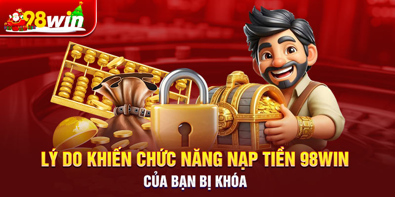 Lý do khiến chức năng nạp tiền 98win của bạn bị khóa