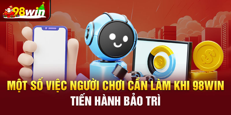 Một số việc người chơi cần làm khi 98win tiến hành bảo trì