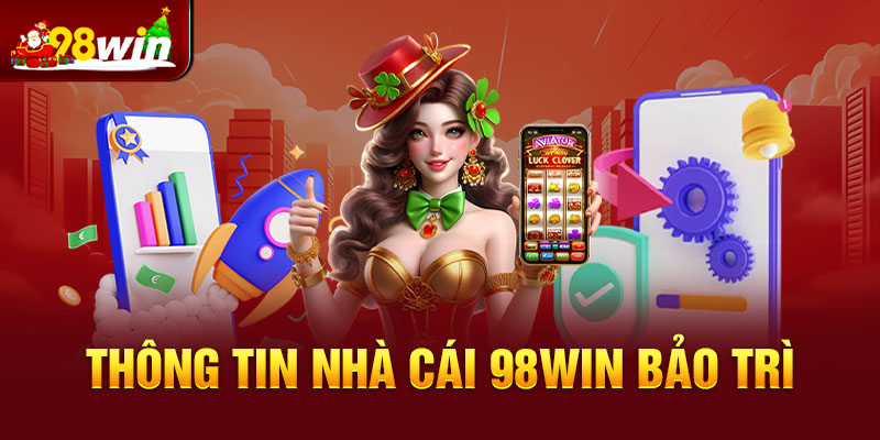 Thông tin nhà cái 98win bảo trì gửi tới người chơi