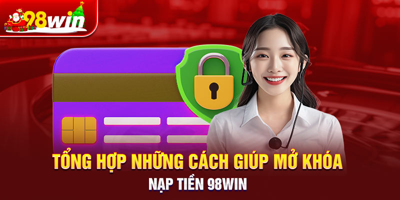 Tổng hợp những cách giúp mở khóa nạp tiền 98win